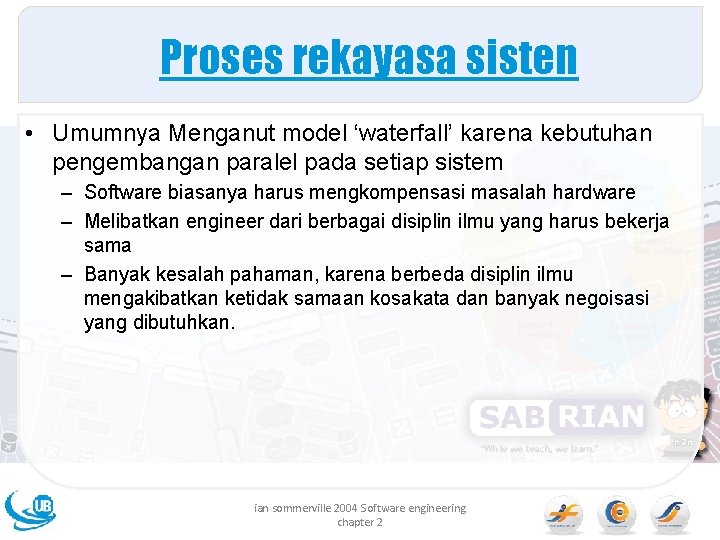 Proses rekayasa sisten • Umumnya Menganut model ‘waterfall’ karena kebutuhan pengembangan paralel pada setiap