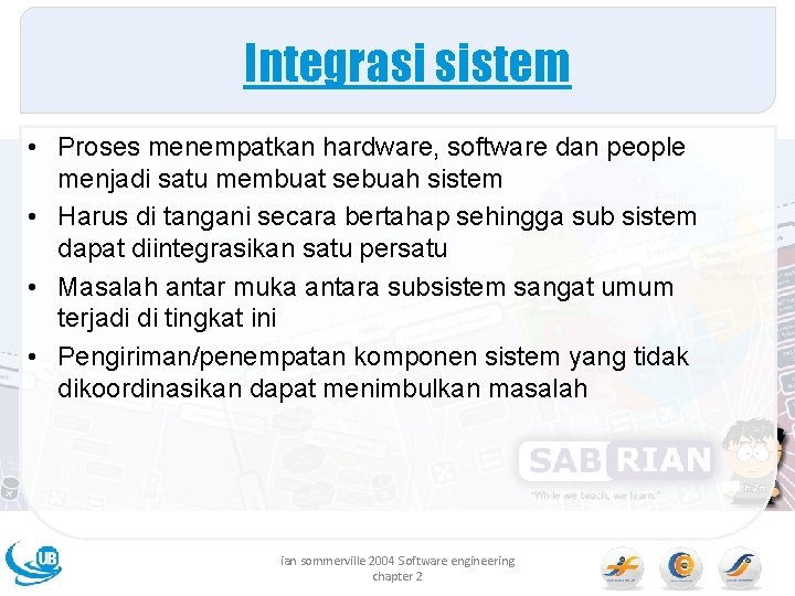 Integrasi sistem • Proses menempatkan hardware, software dan people menjadi satu membuat sebuah sistem