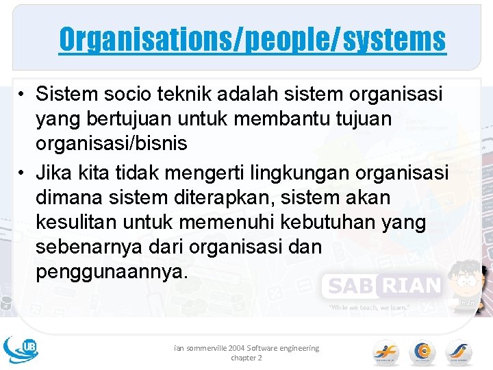 Organisations/people/systems • Sistem socio teknik adalah sistem organisasi yang bertujuan untuk membantu tujuan organisasi/bisnis