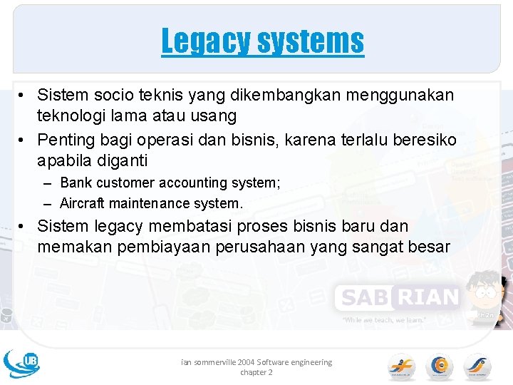 Legacy systems • Sistem socio teknis yang dikembangkan menggunakan teknologi lama atau usang •