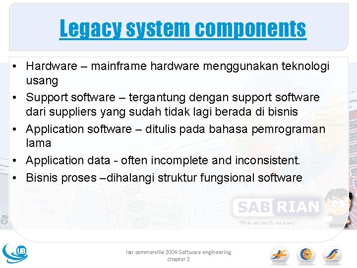 Legacy system components • Hardware – mainframe hardware menggunakan teknologi usang • Support software