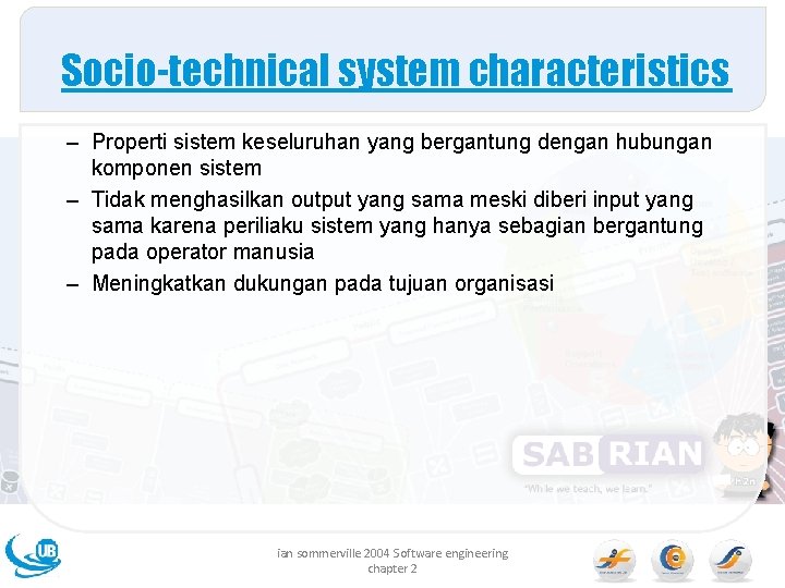 Socio-technical system characteristics – Properti sistem keseluruhan yang bergantung dengan hubungan komponen sistem –