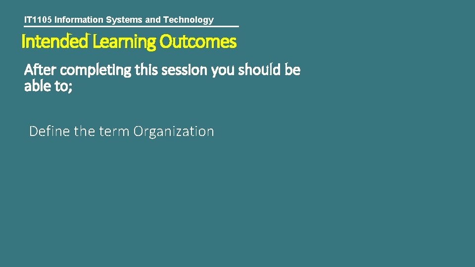 IT 1105 Information Systems and Technology Intended Learning Outcomes After completing this session you
