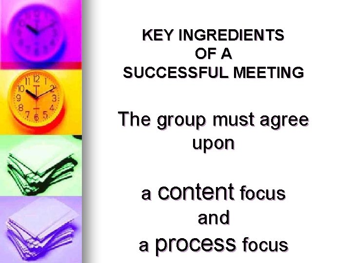 KEY INGREDIENTS OF A SUCCESSFUL MEETING The group must agree upon a content focus