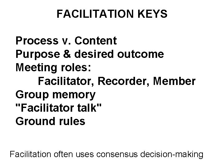 FACILITATION KEYS Process v. Content Purpose & desired outcome Meeting roles: Facilitator, Recorder, Member