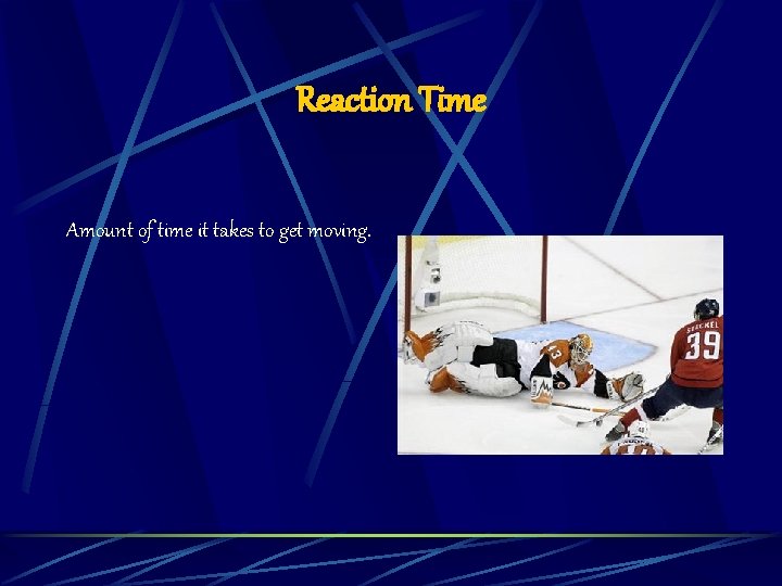 Reaction Time Amount of time it takes to get moving. 