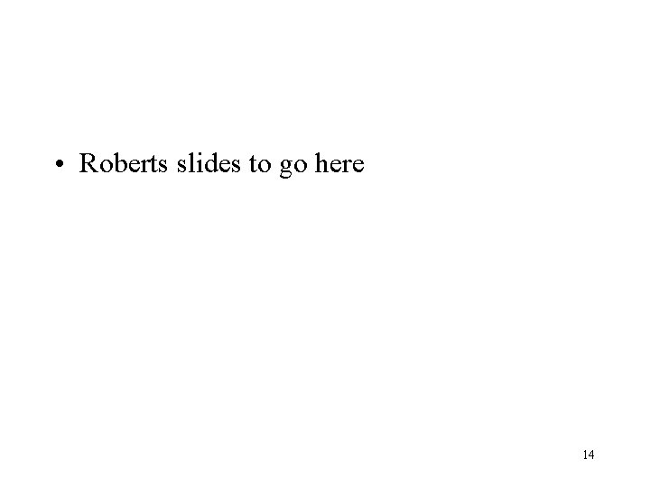  • Roberts slides to go here 14 