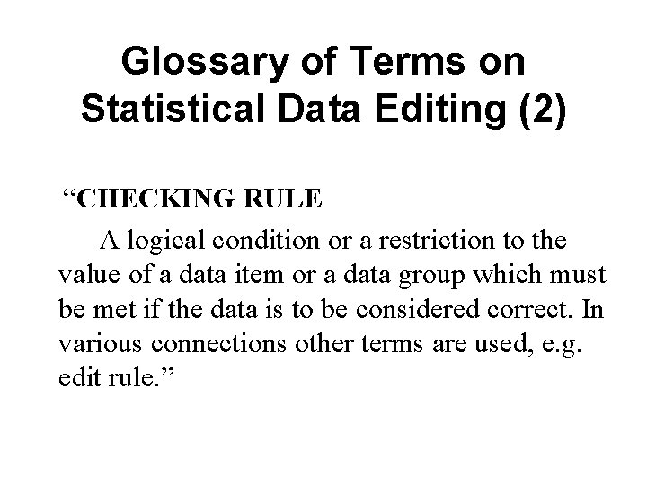 Glossary of Terms on Statistical Data Editing (2) “CHECKING RULE A logical condition or