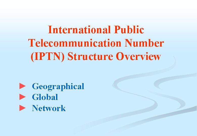 International Public Telecommunication Number (IPTN) Structure Overview ► Geographical ► Global ► Network 