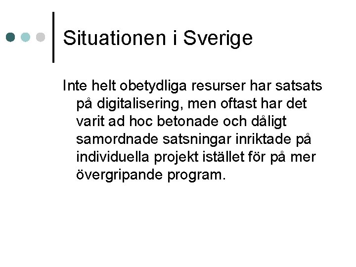 Situationen i Sverige Inte helt obetydliga resurser har satsats på digitalisering, men oftast har