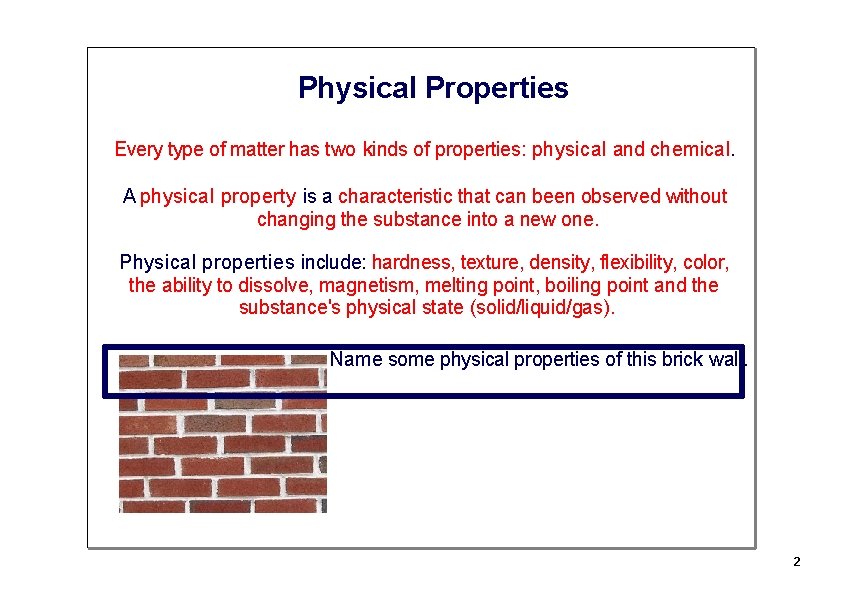 Physical Properties Every type of matter has two kinds of properties: physical and chemical.