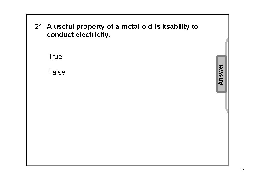 21 A useful property of a metalloid is itsability to conduct electricity. False Answer