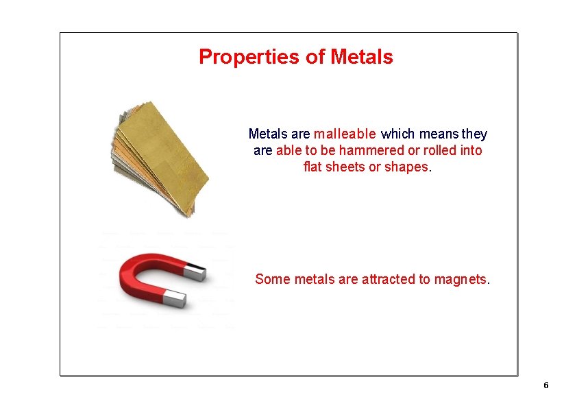 Properties of Metals are malleable which means they are able to be hammered or