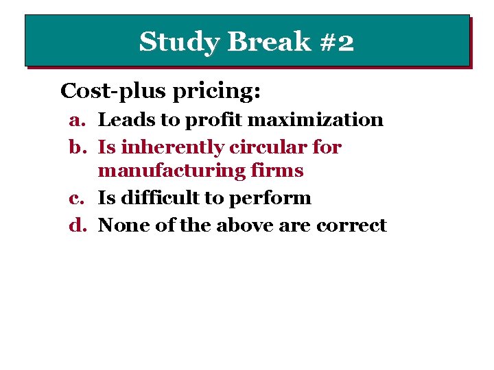 Study Break #2 Cost-plus pricing: a. Leads to profit maximization b. Is inherently circular