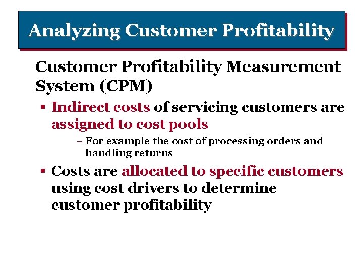 Analyzing Customer Profitability Measurement System (CPM) § Indirect costs of servicing customers are assigned