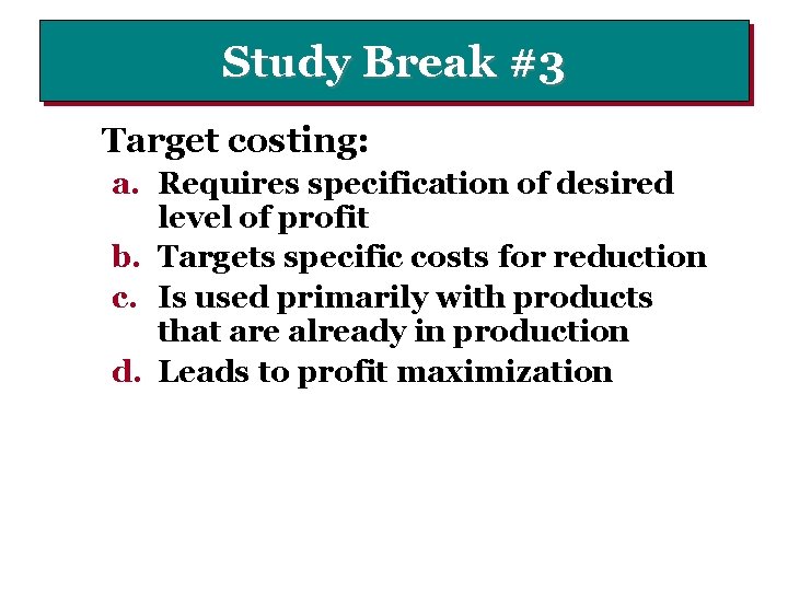Study Break #3 Target costing: a. Requires specification of desired level of profit b.