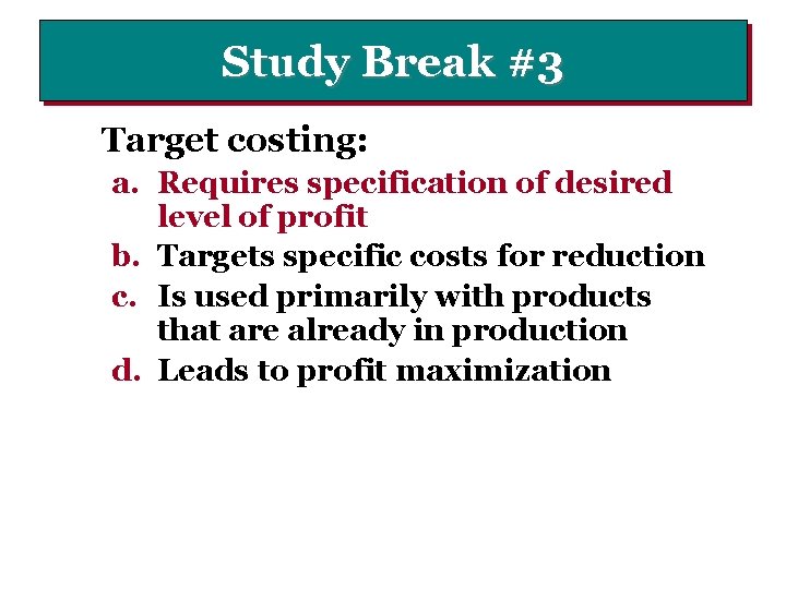 Study Break #3 Target costing: a. Requires specification of desired level of profit b.