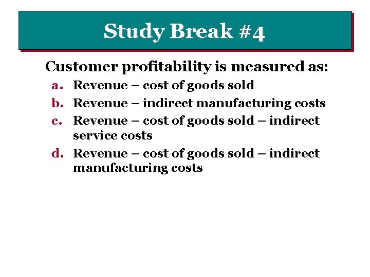 Study Break #4 Customer profitability is measured as: a. Revenue – cost of goods