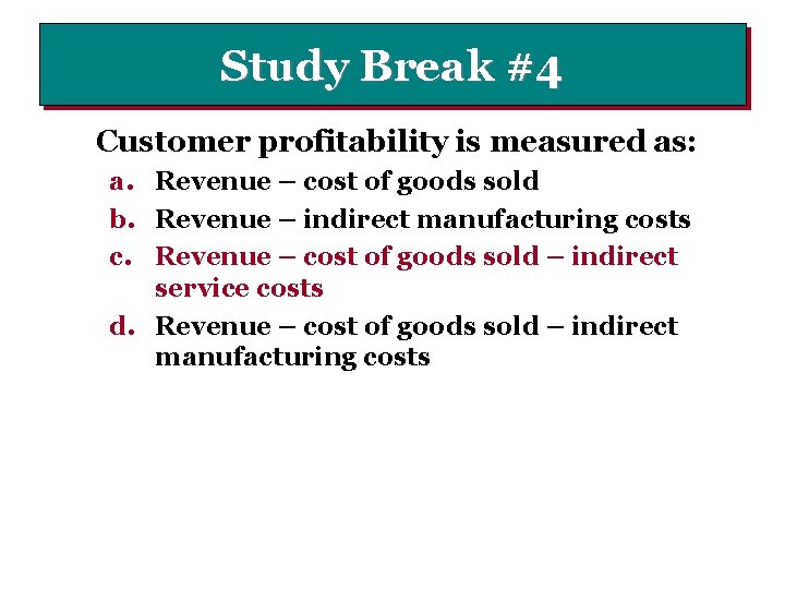 Study Break #4 Customer profitability is measured as: a. Revenue – cost of goods