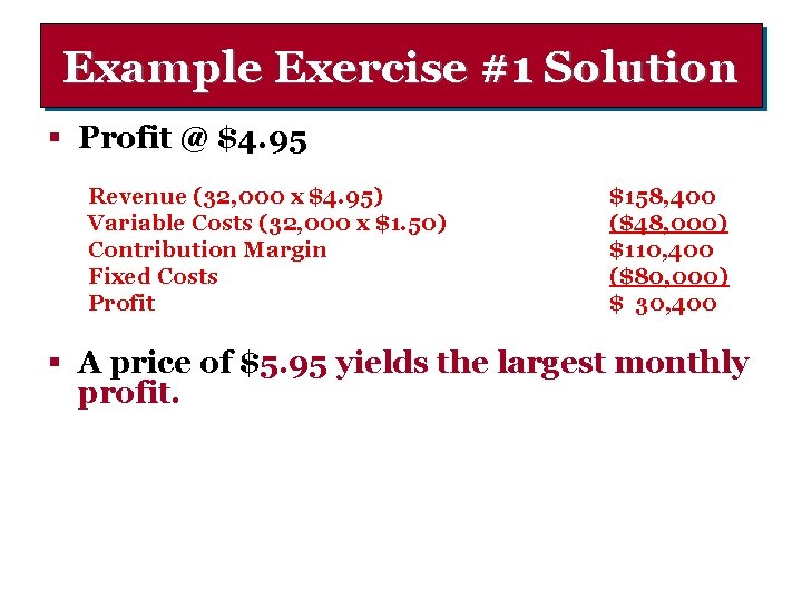 Example Exercise #1 Solution § Profit @ $4. 95 Revenue (32, 000 x $4.