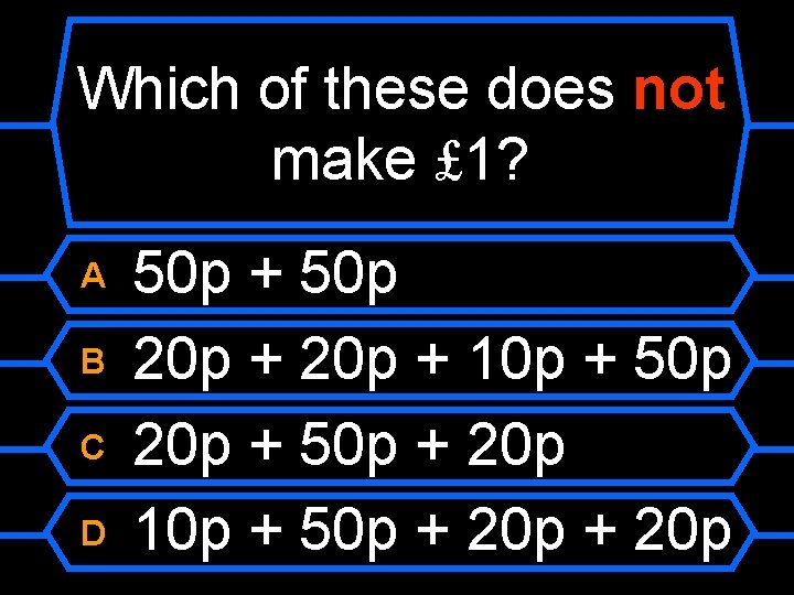 Which of these does not make £ 1? A B C D 50 p