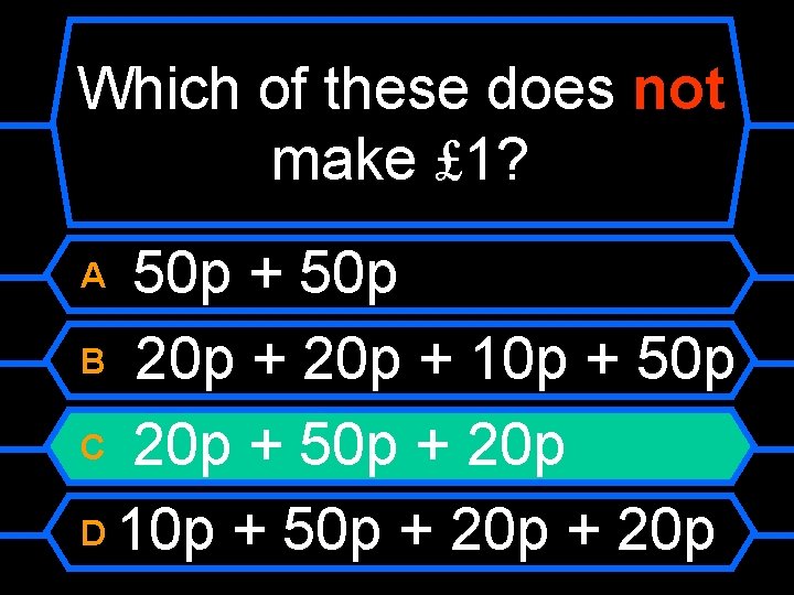 Which of these does not make £ 1? 50 p + 50 p B