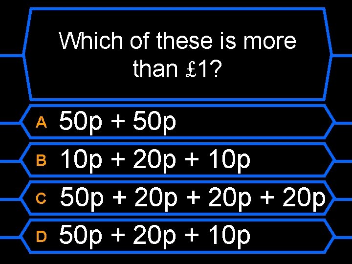 Which of these is more than £ 1? A B C D 50 p