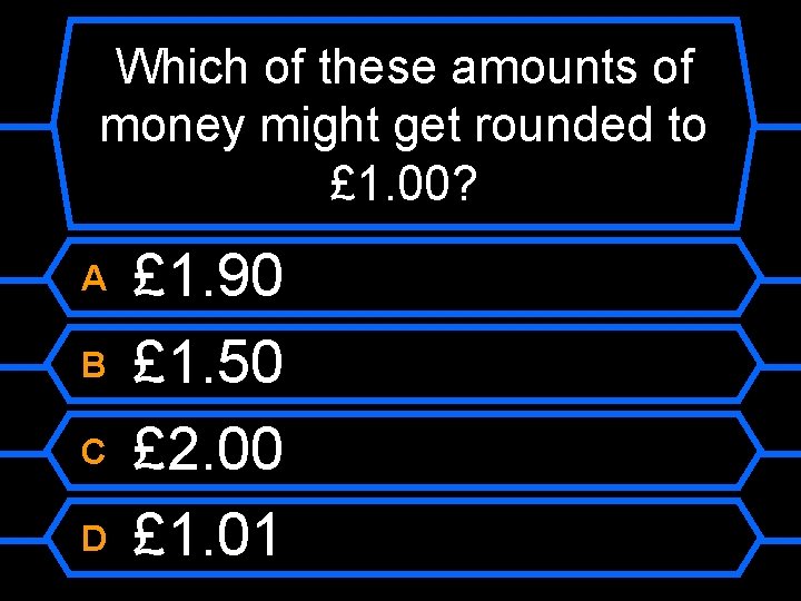 Which of these amounts of money might get rounded to £ 1. 00? A