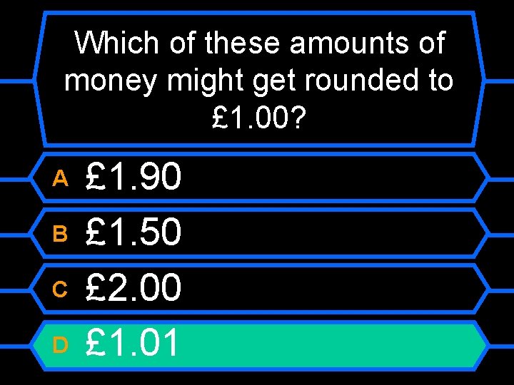 Which of these amounts of money might get rounded to £ 1. 00? A