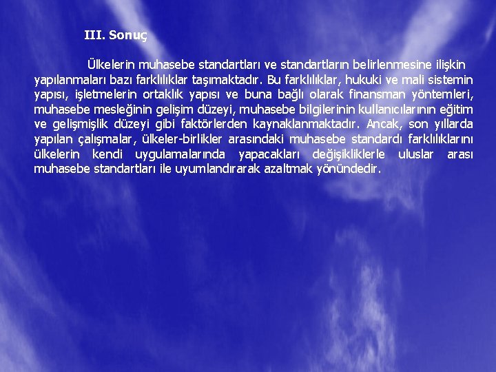 III. Sonuç Ülkelerin muhasebe standartları ve standartların belirlenmesine ilişkin yapılanmaları bazı farklılıklar taşımaktadır. Bu