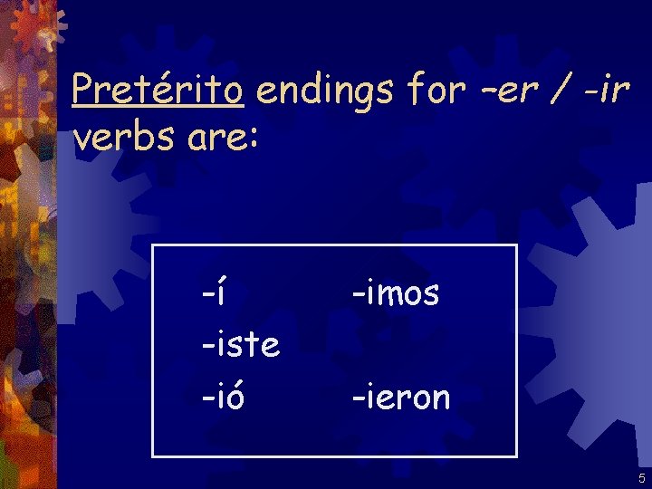 Pretérito endings for –er / -ir verbs are: -í -iste -ió -imos -ieron 5