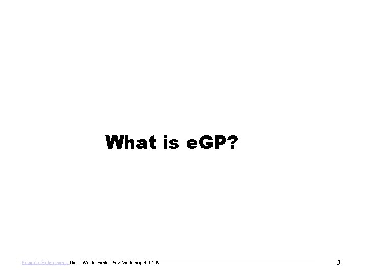 www. oasis-open. org What is e. GP? Eduardo@talero. name Oasis-World Bank e. Gov Workshop