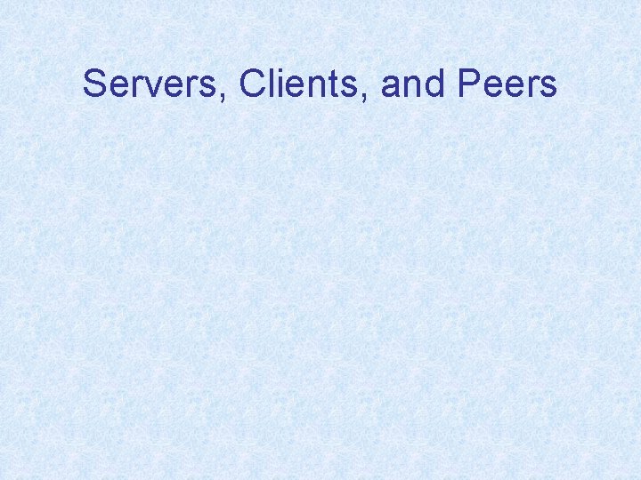 Servers, Clients, and Peers 