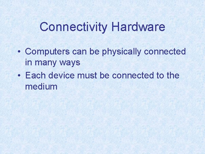 Connectivity Hardware • Computers can be physically connected in many ways • Each device