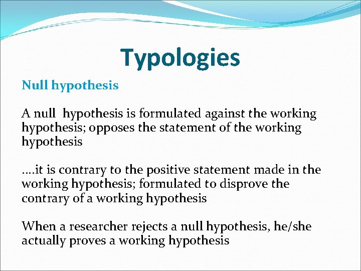 Typologies Null hypothesis A null hypothesis is formulated against the working hypothesis; opposes the