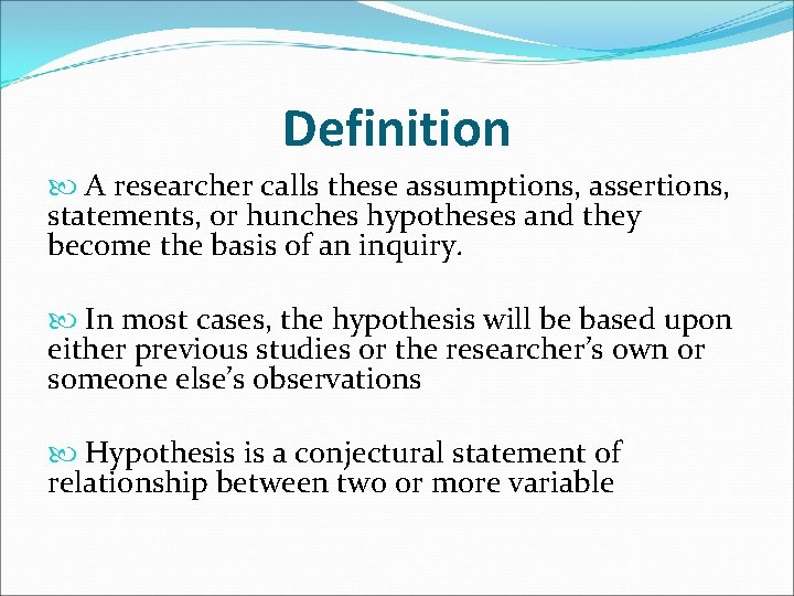 Definition A researcher calls these assumptions, assertions, statements, or hunches hypotheses and they become