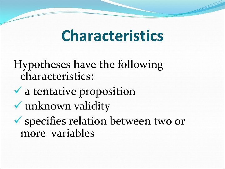 Characteristics Hypotheses have the following characteristics: ü a tentative proposition ü unknown validity ü