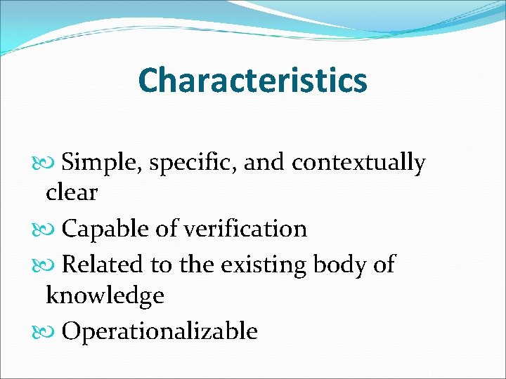 Characteristics Simple, specific, and contextually clear Capable of verification Related to the existing body