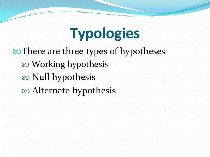 Typologies There are three types of hypotheses Working hypothesis Null hypothesis Alternate hypothesis 