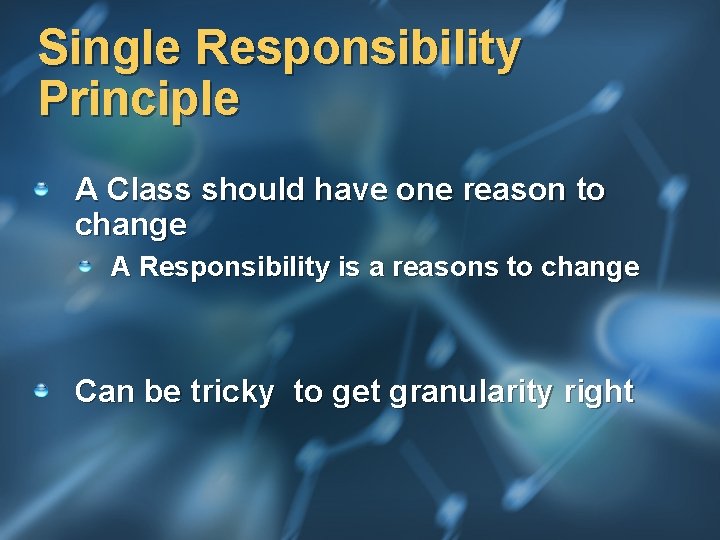 Single Responsibility Principle A Class should have one reason to change A Responsibility is