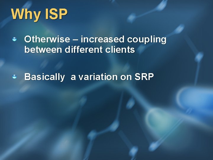 Why ISP Otherwise – increased coupling between different clients Basically a variation on SRP