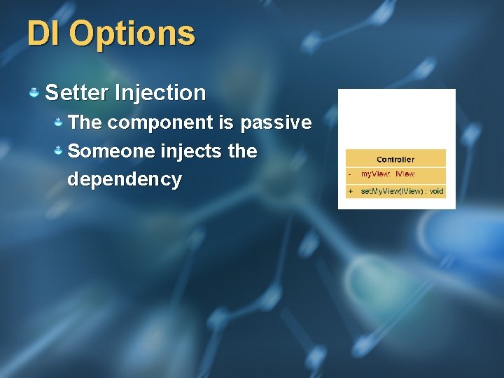 DI Options Setter Injection The component is passive Someone injects the dependency 