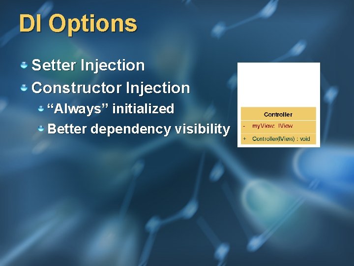 DI Options Setter Injection Constructor Injection “Always” initialized Better dependency visibility 