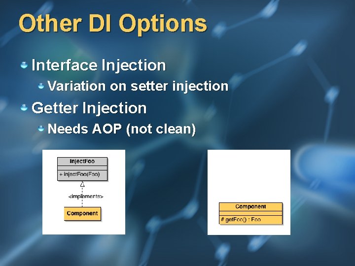 Other DI Options Interface Injection Variation on setter injection Getter Injection Needs AOP (not