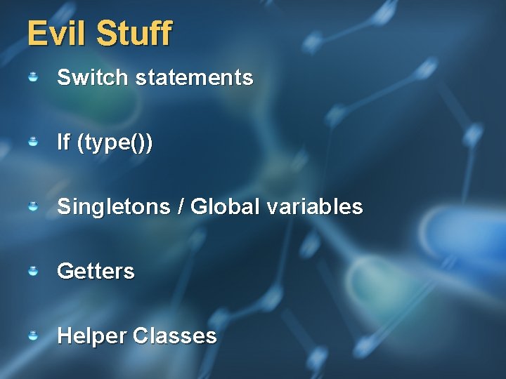 Evil Stuff Switch statements If (type()) Singletons / Global variables Getters Helper Classes 