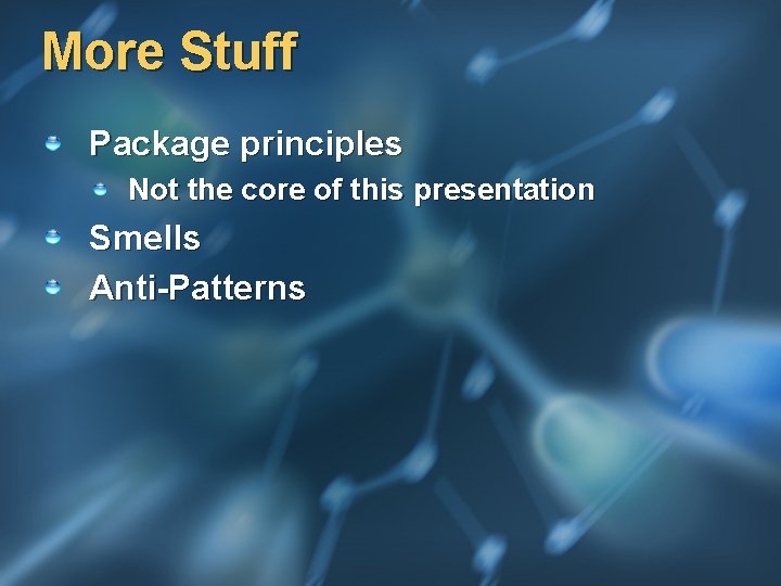 More Stuff Package principles Not the core of this presentation Smells Anti-Patterns 