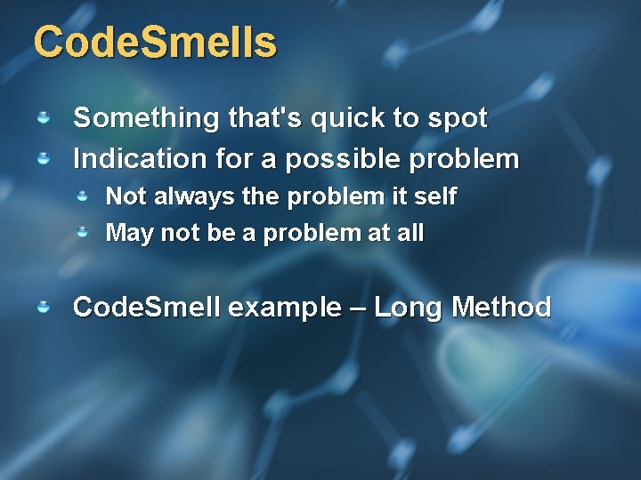 Code. Smells Something that's quick to spot Indication for a possible problem Not always