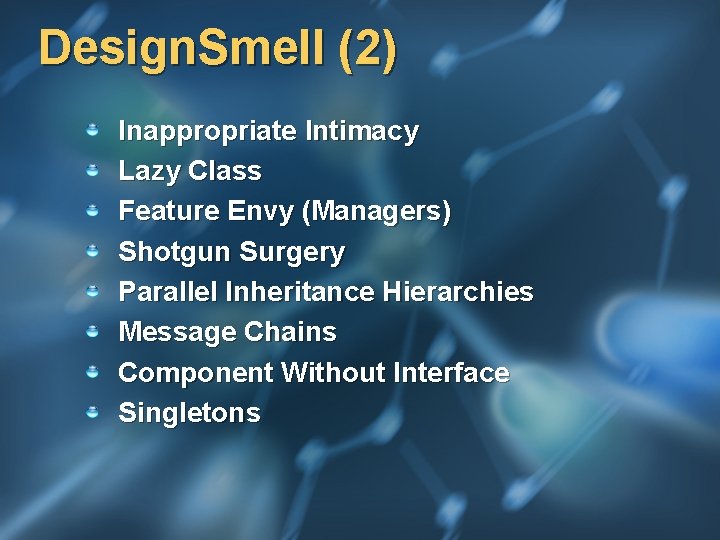 Design. Smell (2) Inappropriate Intimacy Lazy Class Feature Envy (Managers) Shotgun Surgery Parallel Inheritance