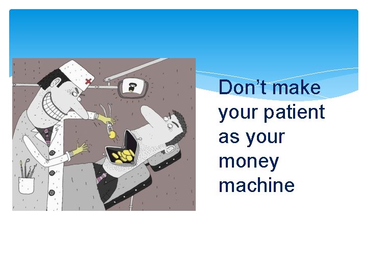 Don’t make your patient as your money machine 