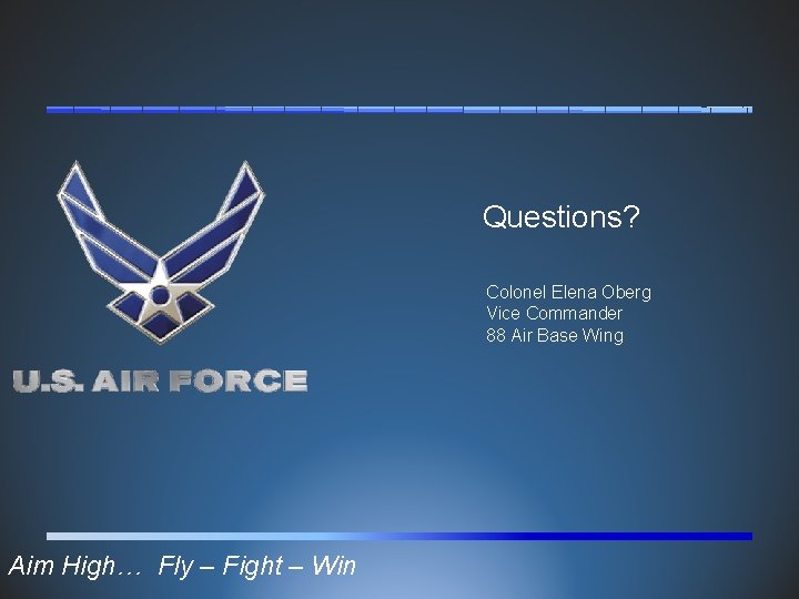 Questions? Colonel Elena Oberg Vice Commander 88 Air Base Wing Aim High… Fly –